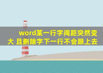 word某一行字间距突然变大 且删除字下一行不会跟上去